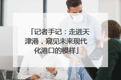记者手记：走进天津港，窥见未来现代化港口的模样