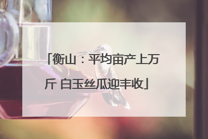 衡山：平均亩产上万斤 白玉丝瓜迎丰收