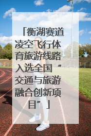 衡湖赛道凌空飞行体育旅游线路入选全国“交通与旅游融合创新项目”