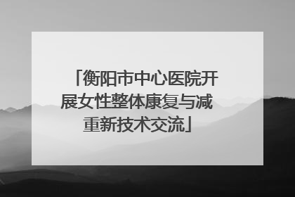 衡阳市中心医院开展女性整体康复与减重新技术交流