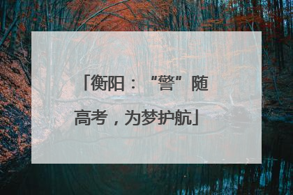 衡阳：“警”随高考，为梦护航