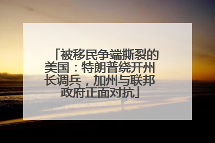 被移民争端撕裂的美国：特朗普绕开州长调兵，加州与联邦政府正面对抗