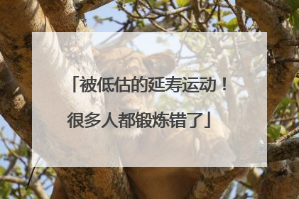 被低估的延寿运动！很多人都锻炼错了