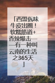 西盟佤味牛皮出圈！软糯筋道+香辣爆击——有一种叫云南的生活之365天