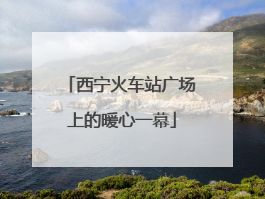 西宁火车站广场上的暖心一幕