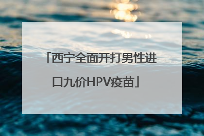西宁全面开打男性进口九价HPV疫苗