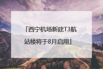 西宁机场新建T3航站楼将于8月启用