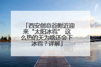 西安创意谷附近迎来“太阳冰雹” 这么热的天为啥还会下冰雹？详解