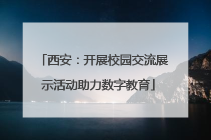 西安：开展校园交流展示活动助力数字教育