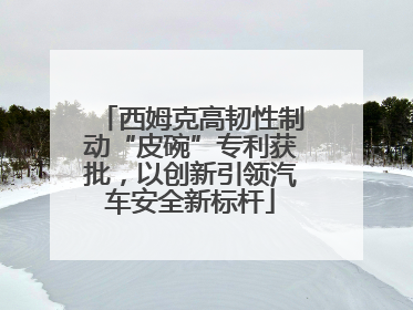 西姆克高韧性制动“皮碗”专利获批，以创新引领汽车安全新标杆