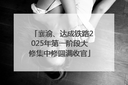 襄渝、达成铁路2025年第一阶段大修集中修圆满收官