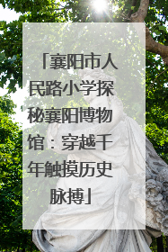 襄阳市人民路小学探秘襄阳博物馆：穿越千年触摸历史脉搏