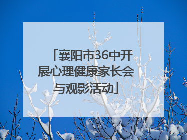 襄阳市36中开展心理健康家长会与观影活动