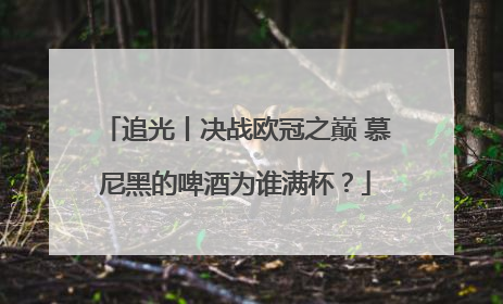追光丨决战欧冠之巅 慕尼黑的啤酒为谁满杯？