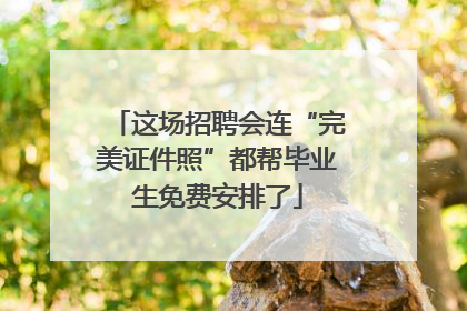 这场招聘会连“完美证件照”都帮毕业生免费安排了
