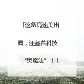 这条高速美出圈，还藏着科技“黑魔法”！