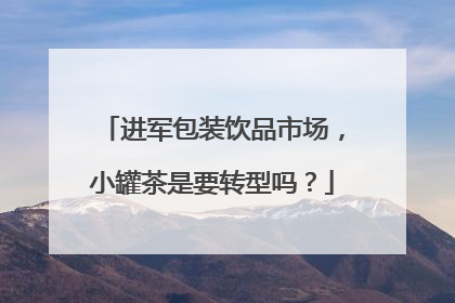 进军包装饮品市场，小罐茶是要转型吗？