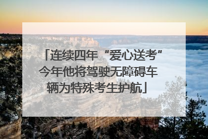 连续四年“爱心送考” 今年他将驾驶无障碍车辆为特殊考生护航