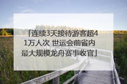 连续3天接待游客超41万人次 世运会前省内最大规模龙舟赛事收官