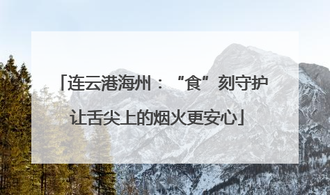 连云港海州：“食”刻守护 让舌尖上的烟火更安心