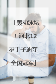轰动泳坛！河北12岁于子迪夺全国冠军