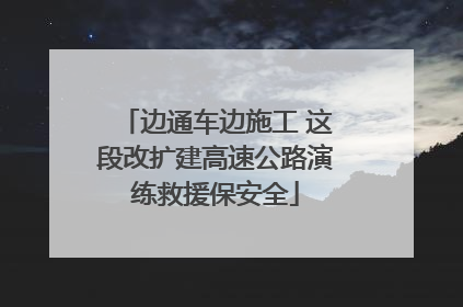 边通车边施工 这段改扩建高速公路演练救援保安全