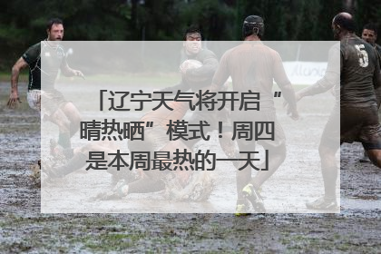 辽宁天气将开启“晴热晒”模式！周四是本周最热的一天