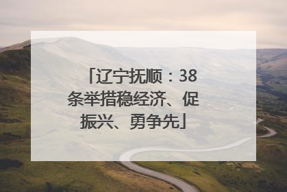 辽宁抚顺：38条举措稳经济、促振兴、勇争先