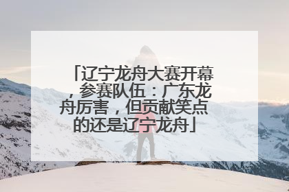 辽宁龙舟大赛开幕，参赛队伍：广东龙舟厉害，但贡献笑点的还是辽宁龙舟