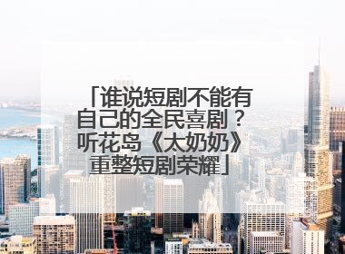 谁说短剧不能有自己的全民喜剧？听花岛《太奶奶》重整短剧荣耀