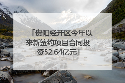 贵阳经开区今年以来新签约项目合同投资52.64亿元
