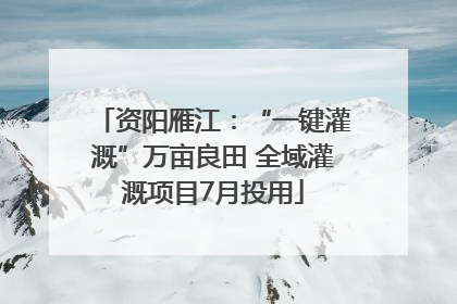 资阳雁江：“一键灌溉”万亩良田 全域灌溉项目7月投用