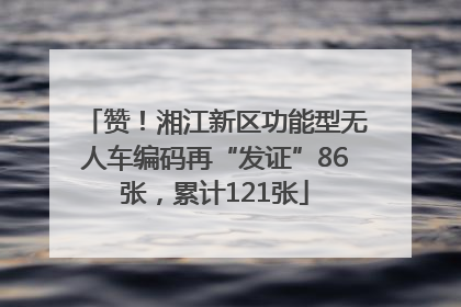 赞！湘江新区功能型无人车编码再“发证”86张，累计121张