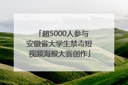 超5000人参与安徽省大学生禁毒短视频海报大赛创作