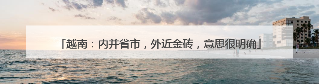越南：内并省市，外近金砖，意思很明确