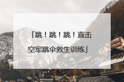 跳！跳！跳！直击空军跳伞救生训练