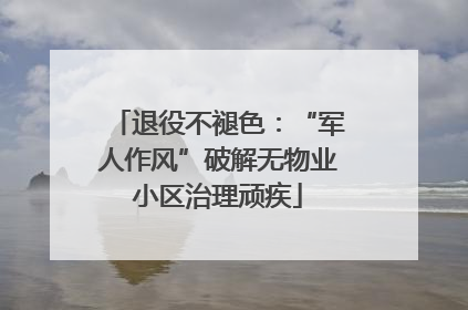 退役不褪色：“军人作风”破解无物业小区治理顽疾