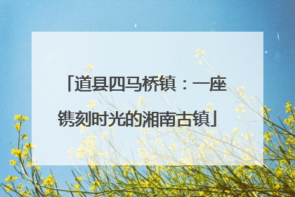 道县四马桥镇：一座镌刻时光的湘南古镇