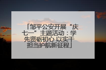 邹平公安开展“庆七一”主题活动：学先贤砺初心 以实干担当护航新征程