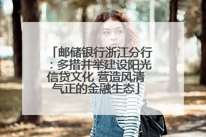邮储银行浙江分行：多措并举建设阳光信贷文化 营造风清气正的金融生态