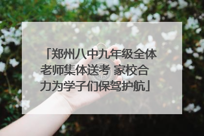 郑州八中九年级全体老师集体送考 家校合力为学子们保驾护航