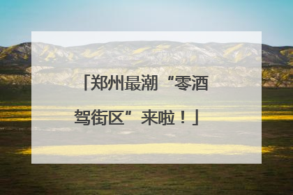 郑州最潮“零酒驾街区”来啦！