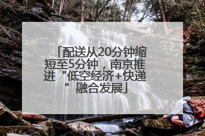 配送从20分钟缩短至5分钟，南京推进“低空经济+快递”融合发展