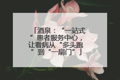 酒泉：“一站式”患者服务中心，让看病从“多头跑”到“一扇门”