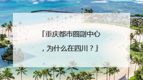 重庆都市圈副中心，为什么在四川？