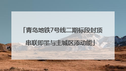 青岛地铁7号线二期标段封顶 串联即墨与主城区添动能