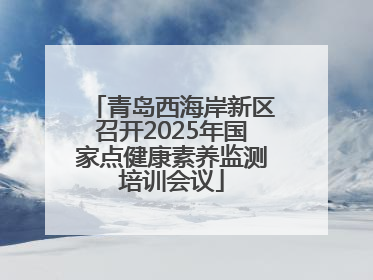 青岛西海岸新区召开2025年国家点健康素养监测培训会议