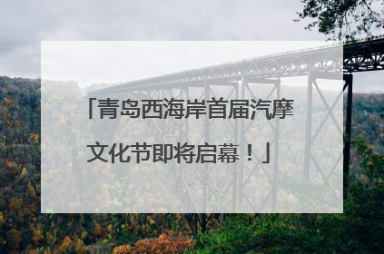 青岛西海岸首届汽摩文化节即将启幕！