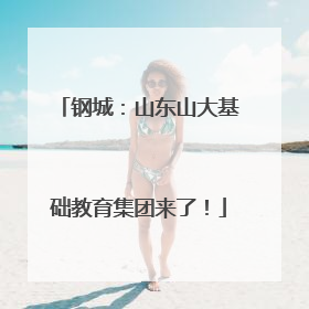钢城：山东山大基础教育集团来了！