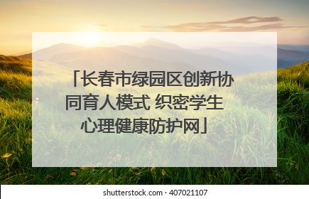 长春市绿园区创新协同育人模式 织密学生心理健康防护网
